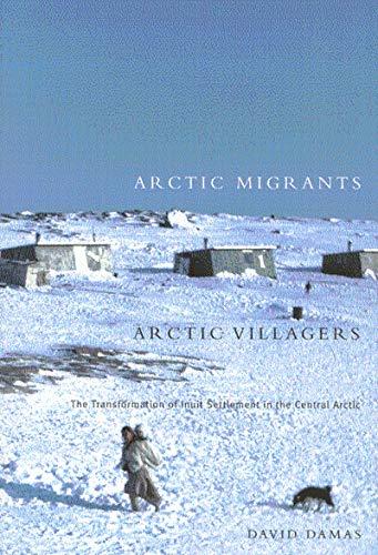 Arctic Migrants/Arctic Villagers: The Transformation of Inuit Settlement in the Central Arctic: The Transformation of Inuit Settlement in the Central ... Native and Northern Series, Band 32)