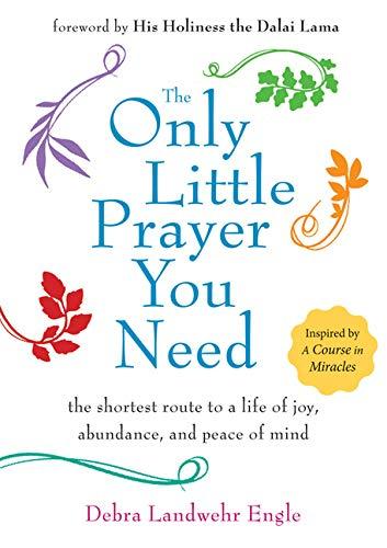 The Only Little Prayer You Need: The Shortest Route to a Life of Joy, Abundance, and Peace of Mind