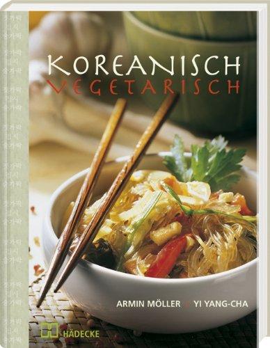 Koreanisch vegetarisch: Die kaum bekannte, fettarme, phantasievolle und küchenfreundliche Art asiatisch zu kochen