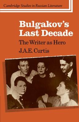 Bulgakov's Last Decade: The Writer as Hero (Cambridge Studies in Russian Literature)