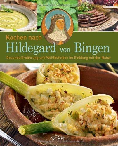 Kochen nach Hildegard von Bingen: Gesunde Ernährung und Wohlbefinden im Einklang mit der Natur