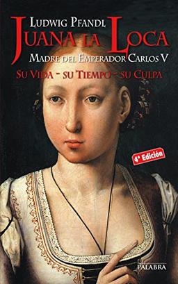 Juana la Loca : madre del emperador Carlos V : su vida, su tiempo, su culpa (Ayer y hoy de la historia)