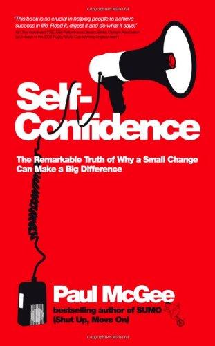 Self-Confidence: The Remarkable Truth of Why a Small Change Can Make a Big Difference