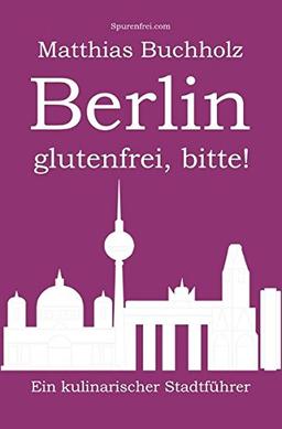 Berlin glutenfrei, bitte!: Ein kulinarischer Stadtführer