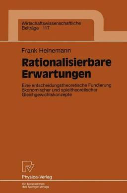 Rationalisierbare Erwartungen. Eine entscheidungstheoretische Fundierung ökonomischer und spieltheoretischer Gleichgewichtskonzepte (Wirtschaftswissenschaftliche Beiträge Bd. 117)