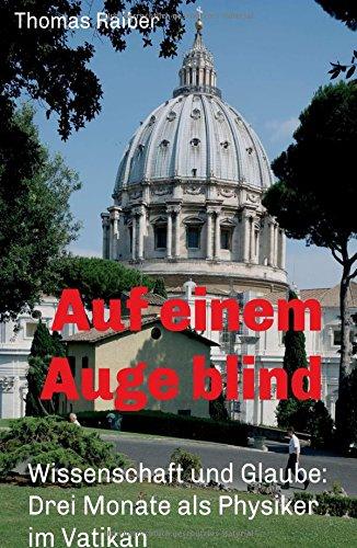 Auf einem Auge blind: Wissenschaft und Glaube: Drei Monate als Physiker im Vatikan