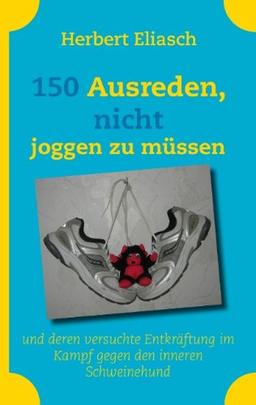 150 Ausreden, nicht joggen zu müssen: und deren versuchte Entkräftung im Kampf gegen den inneren Schweinehund