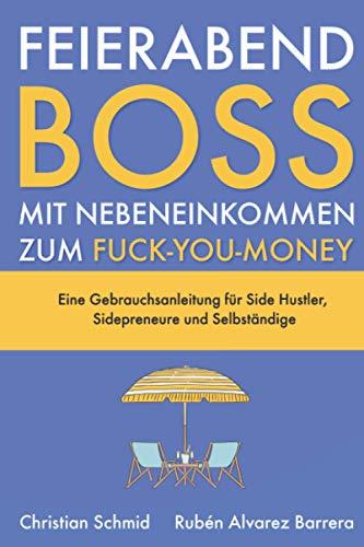 Feierabendboss: Mit Nebeneinkommen zum Fuck-You-Money: Eine Gebrauchsanleitung für Side Hustler, Sidepreneure und Selbständige