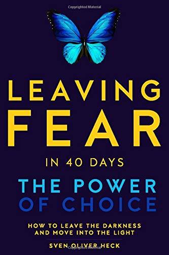 Leaving Fear in 40 Days - The Power of Choice: How to leave the Darkness and move into the Light