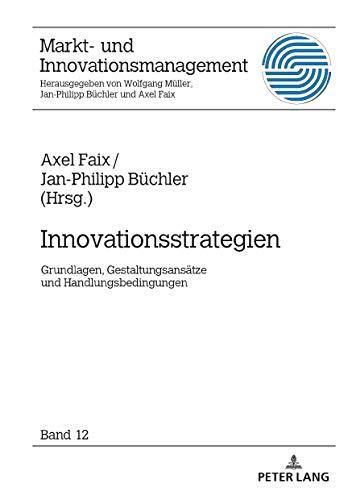 Innovationsstrategien: Grundlagen, Gestaltungsansätze und Handlungsbedingungen (Markt- und Innovationsmanagement, Band 12)