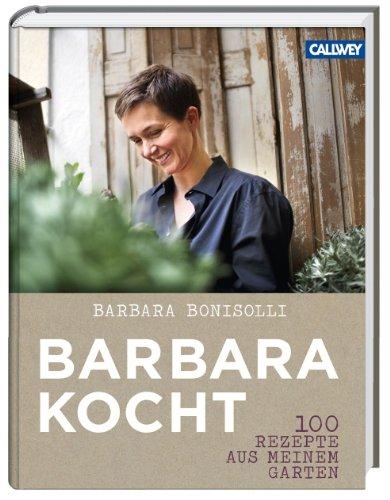 Barbara kocht: 100 Rezepte aus meinem Garten