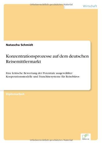 Konzentrationsprozesse auf dem deutschen Reisemittlermarkt: Eine kritische Bewertung der Potentiale ausgewählter Kooperationsmodelle und Franchisesysteme für Reisebüros