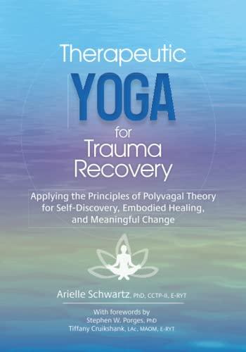 Therapeutic Yoga for Trauma Recovery: Applying the Principles of Polyvagal Theory for Self-Discovery, Embodied Healing, and Meaningful Change