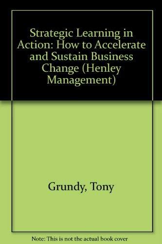 Strategic Learning in Action: How to Accelerate and Sustain Business Change (The Henley Management Series)