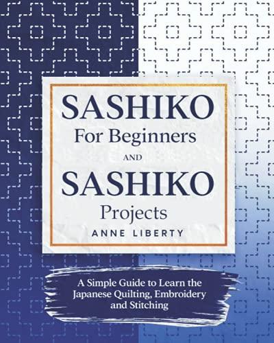 Sashiko for Beginners and Sashiko Projects: A Simple Guide to Learn the Japanese Quilting, Embroidery and Stitching