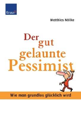 Der gut gelaunte Pessimist: Wie man grundlos glücklich wird