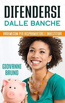 Difendersi dalle Banche: Vademecum per risparmiatori e Investitori