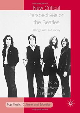 New Critical Perspectives on the Beatles: Things We Said Today (Pop Music, Culture and Identity)