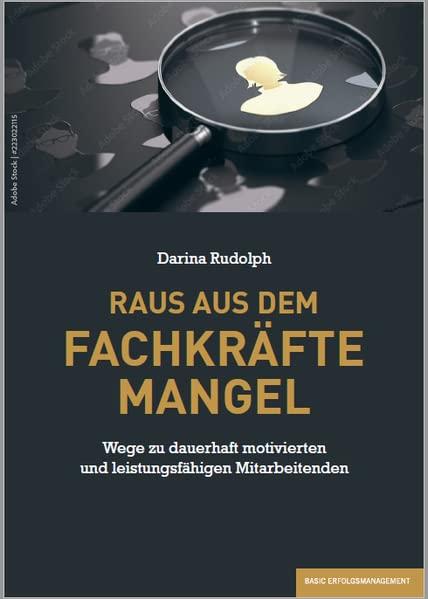 RAUS AUS DEM FACHKRÄFTEMANGEL: Wege zu dauerhaft motivierten und leistungsfähigen Mitarbeitenden