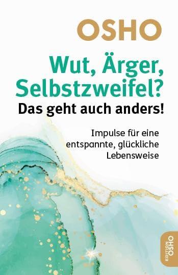 Wut, Ärger, Selbstzweifel? Das geht auch anders!: Impulse für eine entspannte, glückliche Lebensweise (Edition OSHO)