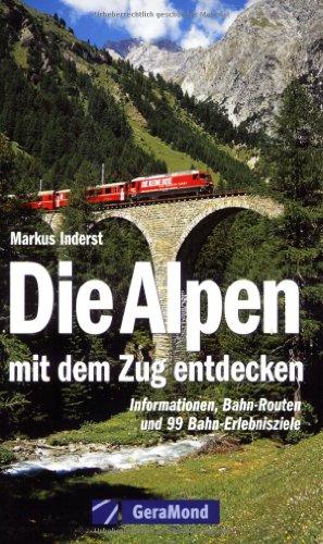 Die Alpen mit dem Zug entdecken: Informationen, Bahn-Routen und 99 Bahn-Erlebnisziele