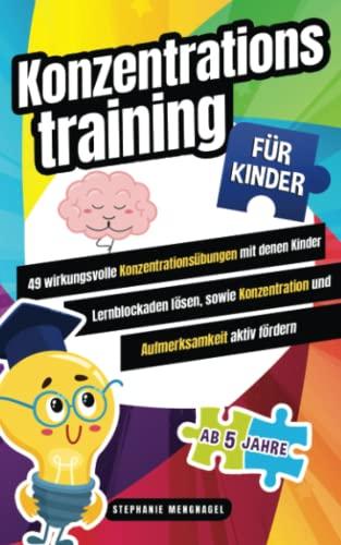 Konzentrationstraining für Kinder: 49 wirkungsvolle Konzentrationsübungen mit denen Kinder Lernblockaden lösen, sowie Konzentration und Aufmerksamkeit aktiv fördern