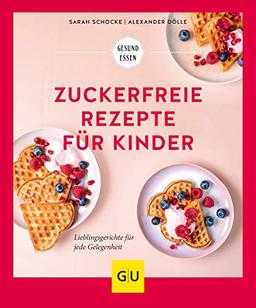 Zuckerfreie Rezepte für Kinder: Lieblingsgerichte für jede Gelegenheit (GU Gesund Essen)