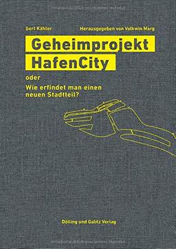 Geheimprojekt HafenCity: oder Wie erfindet man einen neuen Stadtteil?