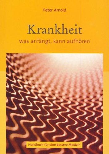 Krankheit - was anfängt, kann aufhören. Handbuch für eine bessere Medizin