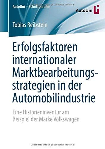 Erfolgsfaktoren internationaler Marktbearbeitungsstrategien in der Automobilindustrie: Eine Historieninventur am Beispiel der Marke Volkswagen (AutoUni - Schriftenreihe)