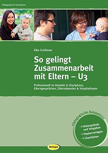 So gelingt Zusammenarbeit mit Eltern - U3: Professionell im Kontakt in Startphase, Elterngesprächen, Elternabenden & Hospitationen (Pädagogische Kompetenz)