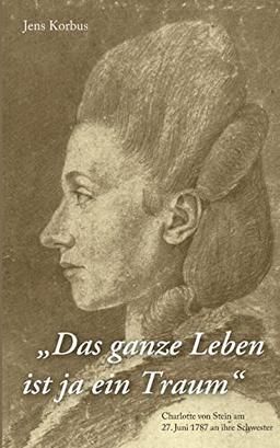 Das ganze Leben ist ja ein Traum: Charlotte von Stein am 27. Juni 1787 an ihre Schwester