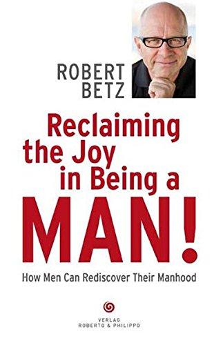 Reclaiming the Joy in Being a Man: How Men Can Rediscover Their Manhood