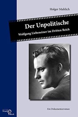 Der Unpolitische: Wolfgang Liebeneiner im Dritten Reich. Ein Dokumentarroman