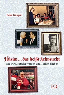 Hüzün ... das heißt Sehnsucht: Wie wir Deutsche wurden und Türken blieben