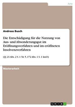 Die Entschädigung für die Nutzung von Aus- und Absonderungsgut im Eröffnungsverfahren und im eröffneten Insolvenzverfahren: (§§ 21 Abs. 2 S. 1 Nr. 5, 172 Abs. 1 S. 1 InsO)