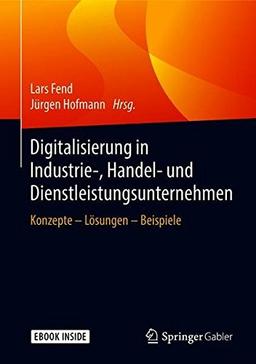 Digitalisierung in Industrie-, Handels- und Dienstleistungsunternehmen: Konzepte - Lösungen - Beispiele