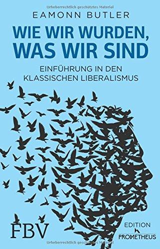 Wie wir wurden, was wir sind: Einführung in den Klassischen Liberalismus