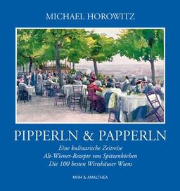 Pipperln & Papperln: Eine kulinarische Zeitreise. Alt-Wiener-Rezepte von Spitzenköchen. Die 100 besten Wirtshäuser Wiens