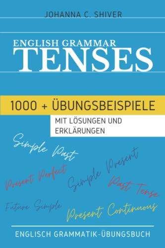 English Grammar - Tenses - 1000+ Übungsbeispiele mit Lösungen und Erklärungen - Englisch Grammatik-Übungsbuch