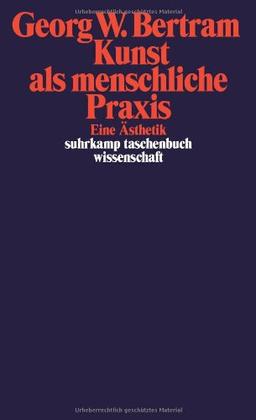 Kunst als menschliche Praxis: Eine Ästhetik (suhrkamp taschenbuch wissenschaft)