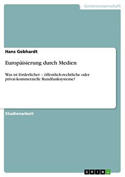 Europäisierung durch Medien: Was ist förderlicher - öffentlich-rechtliche oder privat-kommerzielle Rundfunksysteme?