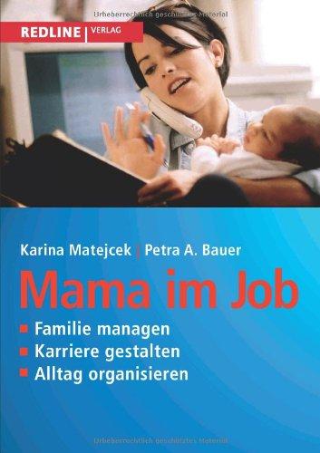 Mama im Job: Familie Managen, Karriere Gestalten, Alltag Organisieren