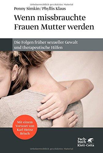 Wenn missbrauchte Frauen Mutter werden: Die Folgen früher sexueller Gewalt und therapeutische Hilfen