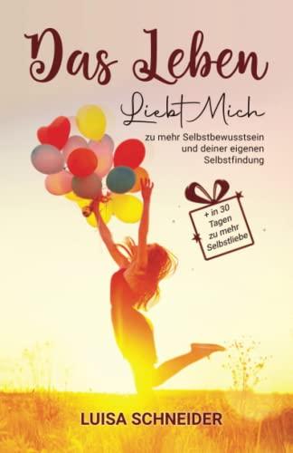 Das Leben liebt mich - zu mehr Selbstbewusstsein und deiner eigenen Selbstfindung + in 30 Tagen zu mehr Selbstliebe