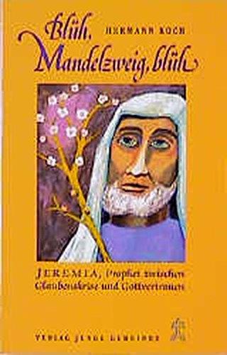 Blüh, Mandelzweig, blüh: Jeremia, Prophet zwischen Glaubenskrise und Gottvertrauen. Eine dramatische Erzählung