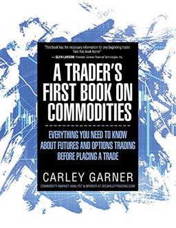 A TRADER'S FIRST BOOK ON COMMODITIES: EVERYTHING YOU NEED TO KNOW ABOUT FUTURES AND OPTIONS TRADING  BEFORE PLACING A TRADE