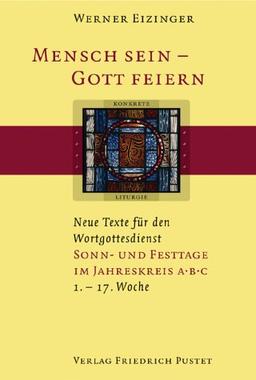 Mensch sein - Gott feiern. Neue Texte für den Wortgottesdienst: Mensch sein - Gott feiern. Sonn- und Festtage im Jahreskreis A B C: (1. bis 17. Woche). Neue Texte für den Wortgottesdienst