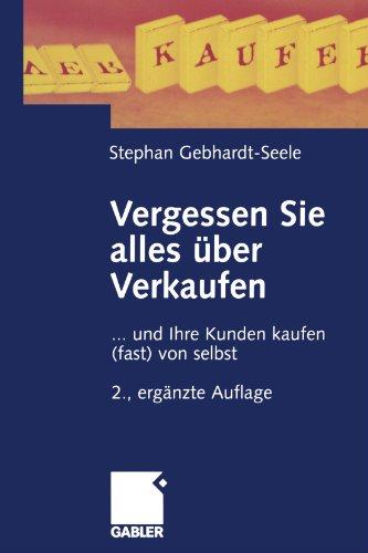 Vergessen Sie alles über Verkaufen: . . . und Ihre Kunden kaufen (fast) von selbst (German Edition)