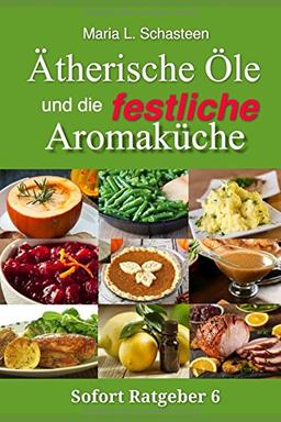 Ätherische Öle und die festliche Aromaküche (Sofort Ratgeber, Band 6)